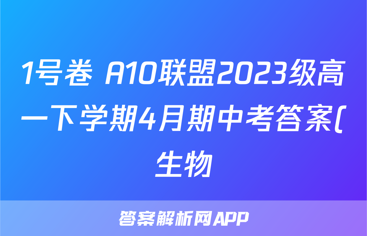 1号卷 A10联盟2023级高一下学期4月期中考答案(生物)